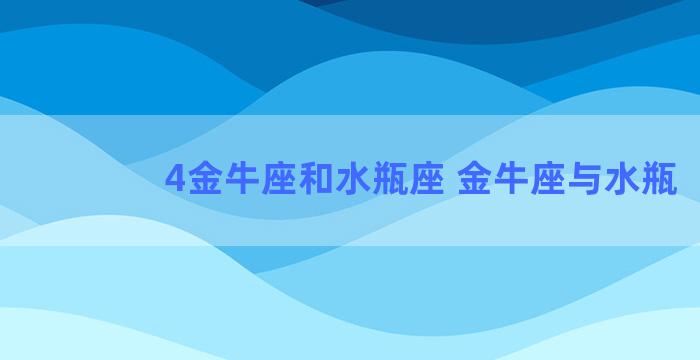 4金牛座和水瓶座 金牛座与水瓶